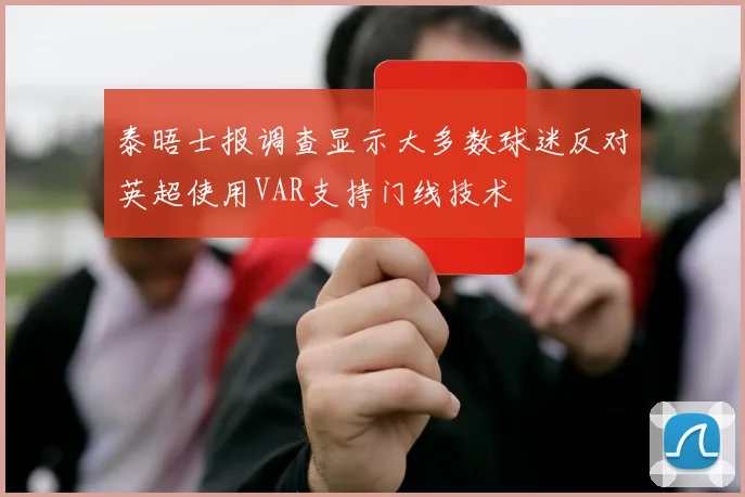 泰晤士报调查显示大多数球迷反对英超使用VAR支持门线技术
