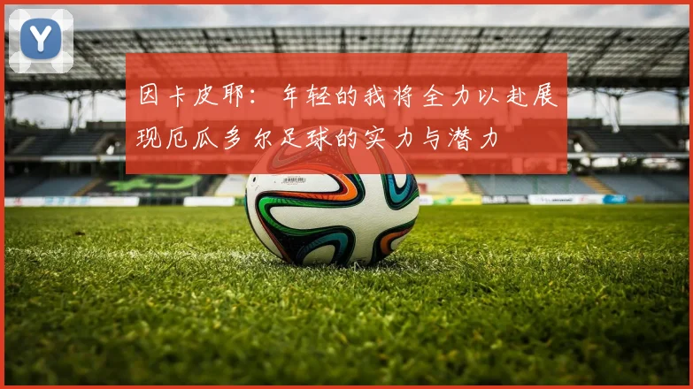 因卡皮耶：年轻的我将全力以赴展现厄瓜多尔足球的实力与潜力
