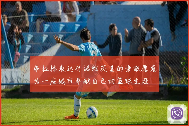 弗拉格表达对诺维茨基的崇敬愿意为一座城市奉献自己的篮球生涯