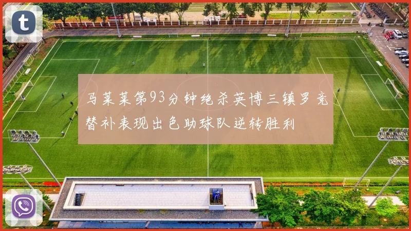 马莱莱第93分钟绝杀英博三镇罗竞替补表现出色助球队逆转胜利