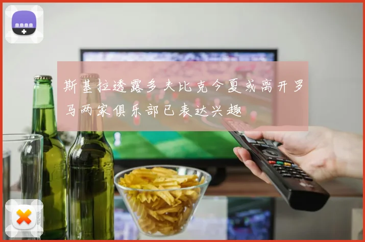 斯基拉透露多夫比克今夏或离开罗马两家俱乐部已表达兴趣
