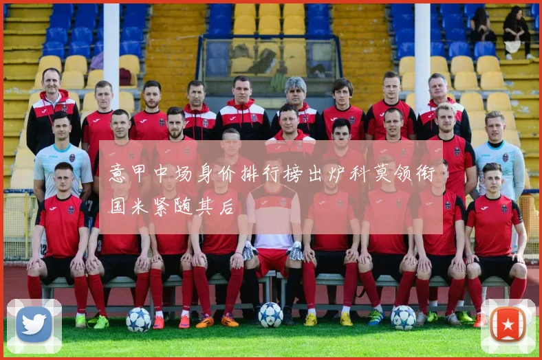 意甲中场身价排行榜出炉科莫领衔国米紧随其后